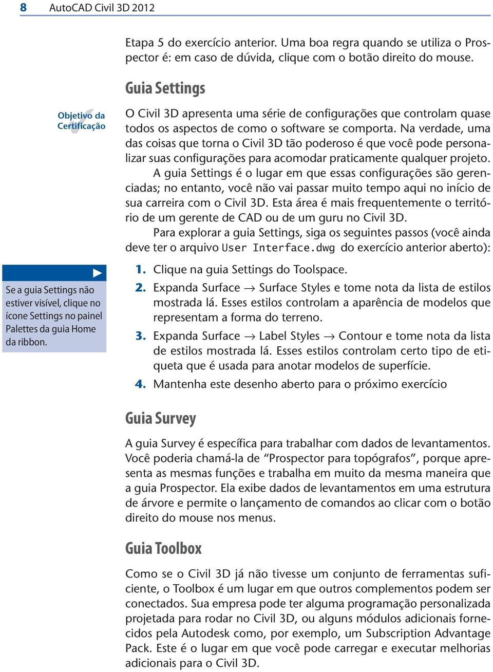 O Civil 3D apresenta uma série de configurações que controlam quase todos os aspectos de como o software se comporta.