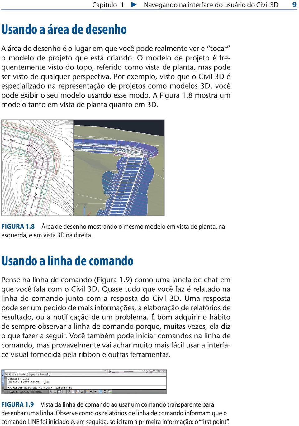 Por exemplo, visto que o Civil 3D é especializado na representação de projetos como modelos 3D, você pode exibir o seu modelo usando esse modo. A Figura 1.