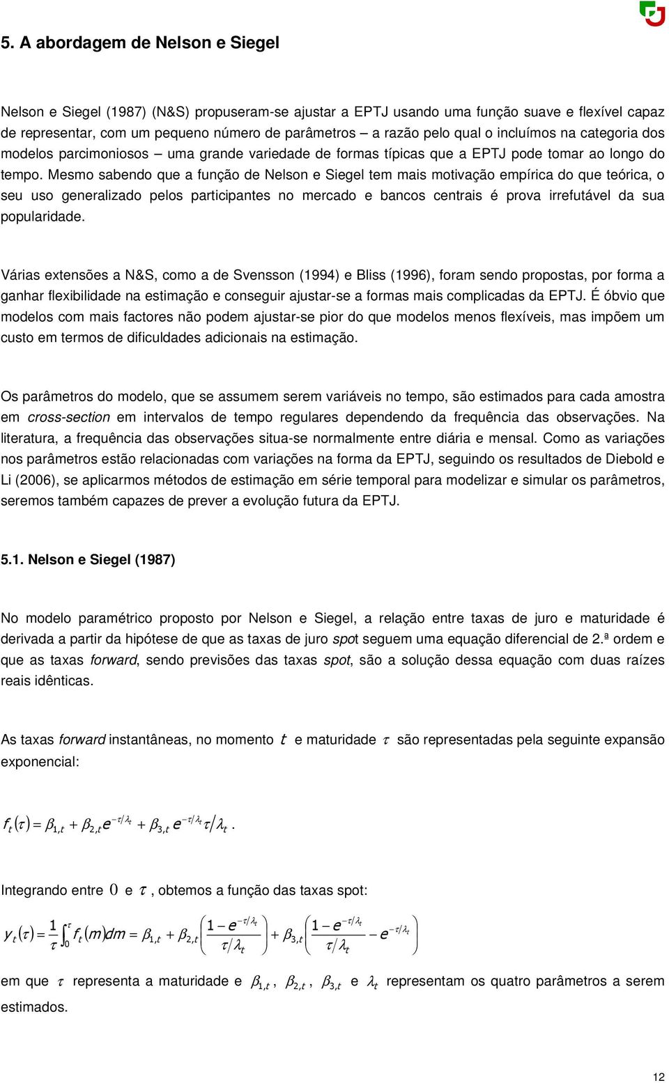 Mesmo sabendo que a função de Nelson e Siegel tem mais motivação empírica do que teórica, o seu uso generalizado pelos participantes no mercado e bancos centrais é prova irrefutável da sua