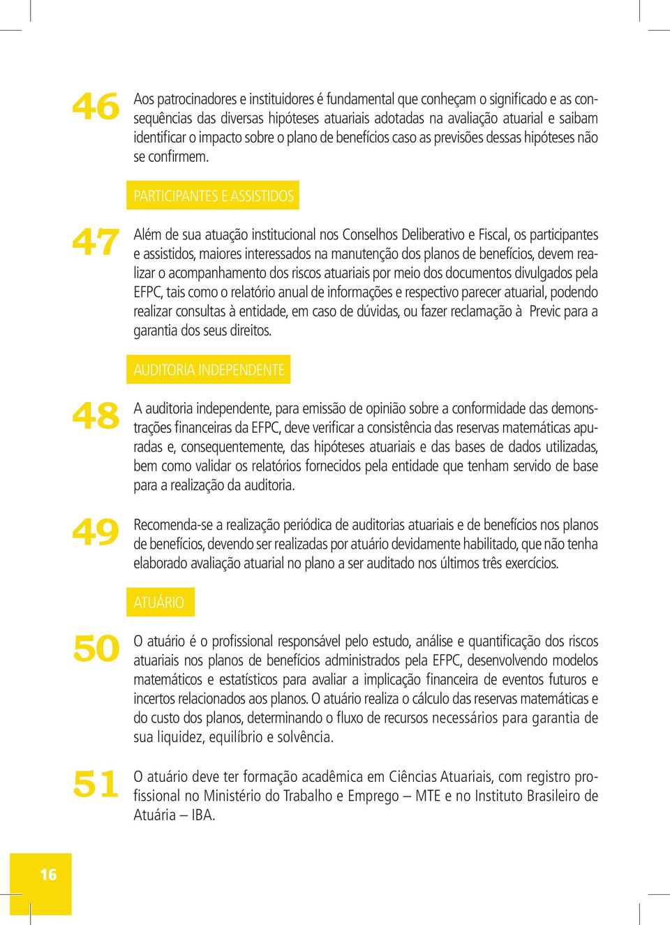 PARTICIPANTES E ASSISTIDOS Além de sua atuação institucional nos Conselhos Deliberativo e Fiscal, os participantes e assistidos, maiores interessados na manutenção dos planos de benefícios, devem