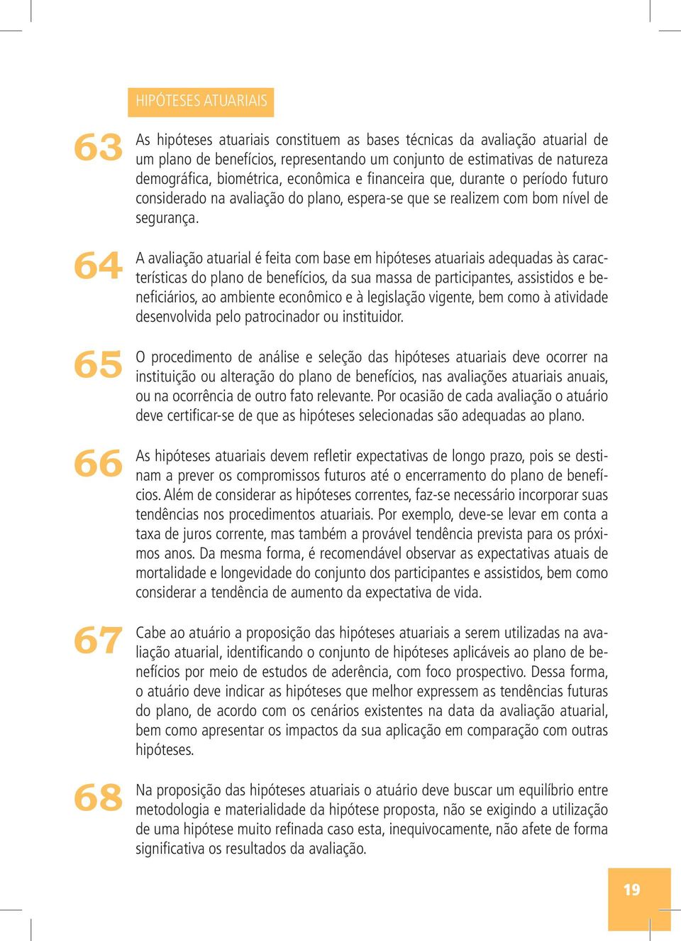 A avaliação atuarial é feita com base em hipóteses atuariais adequadas às características do plano de benefícios, da sua massa de participantes, assistidos e beneficiários, ao ambiente econômico e à