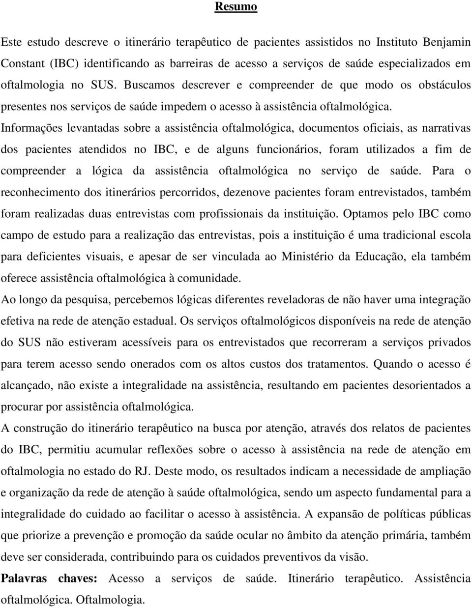 Informações levantadas sobre a assistência oftalmológica, documentos oficiais, as narrativas dos pacientes atendidos no IBC, e de alguns funcionários, foram utilizados a fim de compreender a lógica