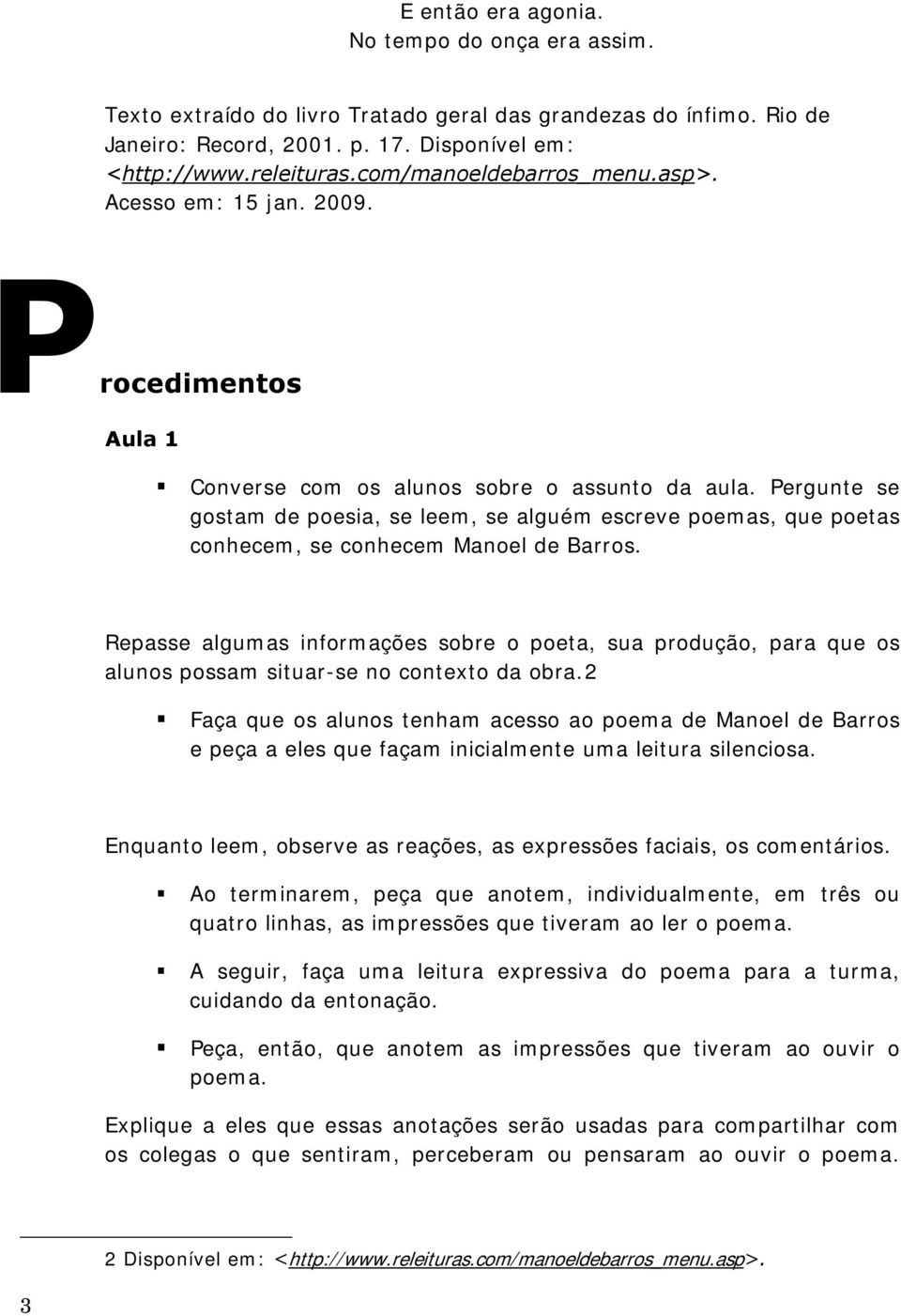 Pergunte se gostam de poesia, se leem, se alguém escreve poemas, que poetas conhecem, se conhecem Manoel de Barros.