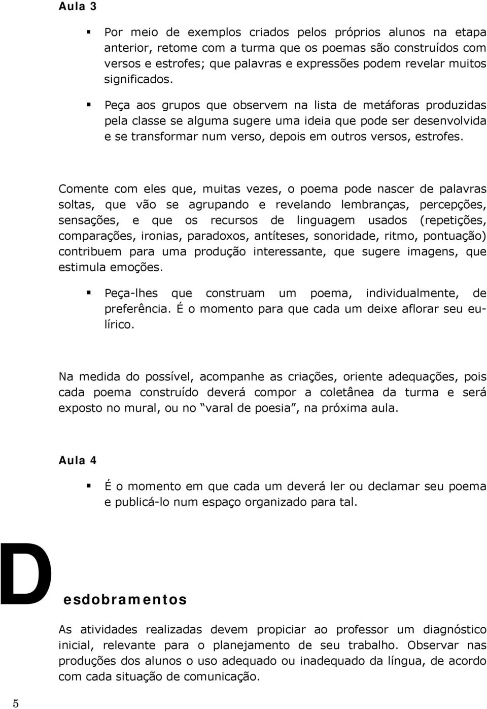 Peça aos grupos que observem na lista de metáforas produzidas pela classe se alguma sugere uma ideia que pode ser desenvolvida e se transformar num verso, depois em outros versos, estrofes.