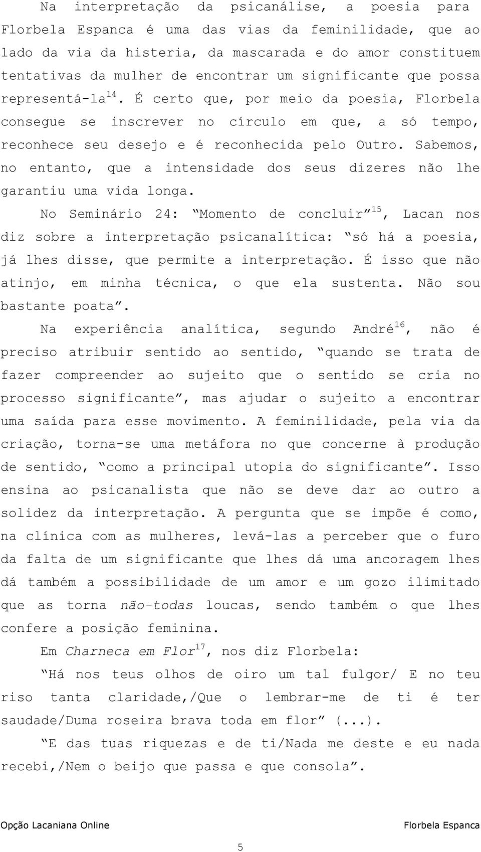 Sabemos, no entanto, que a intensidade dos seus dizeres não lhe garantiu uma vida longa.