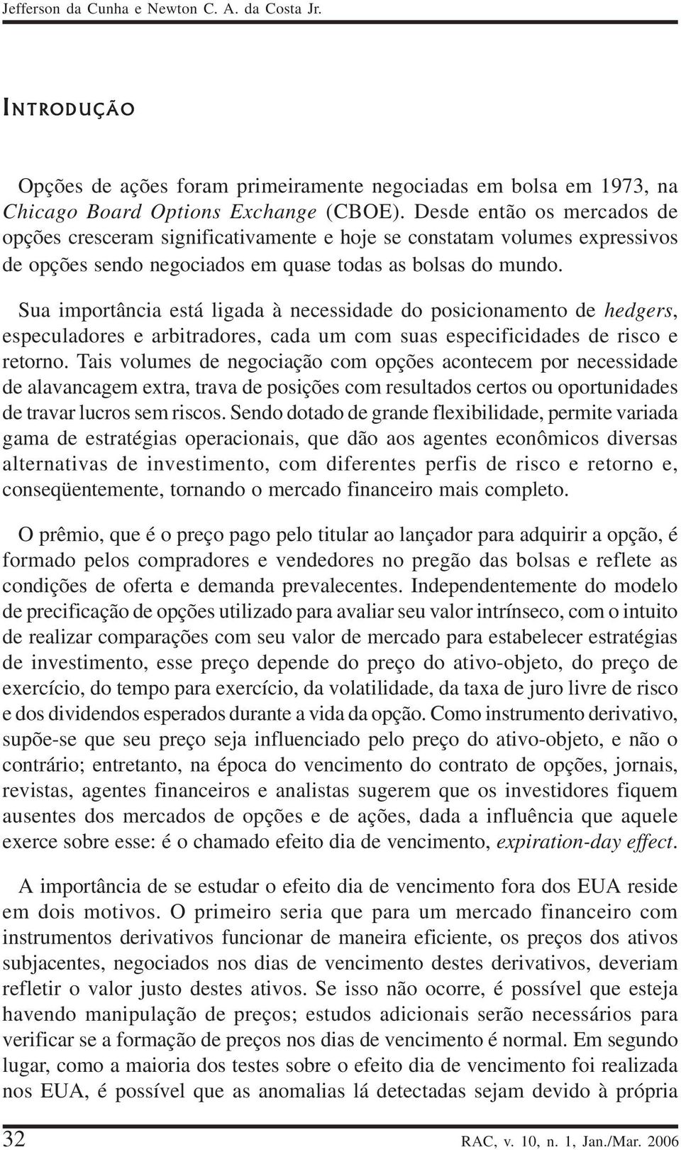 Sua importância está ligada à necessidade do posicionamento de hedgers, especuladores e arbitradores, cada um com suas especificidades de risco e retorno.