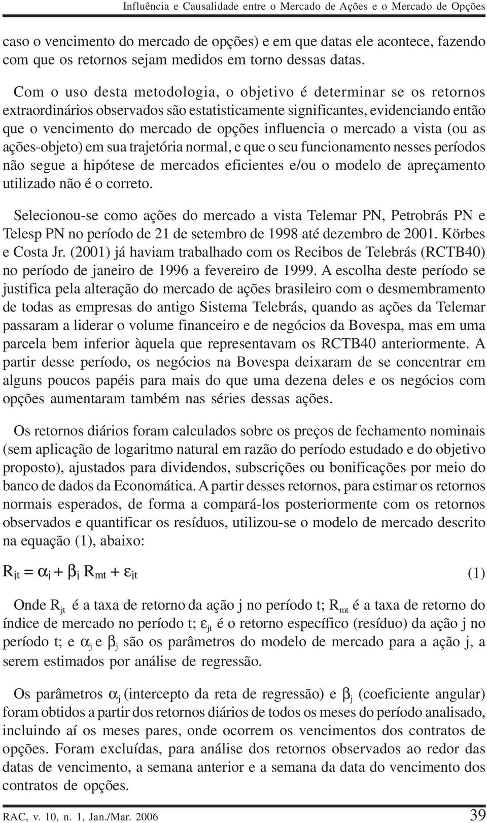 Com o uso desta metodologia, o objetivo é determinar se os retornos extraordinários observados são estatisticamente significantes, evidenciando então que o vencimento do mercado de opções influencia