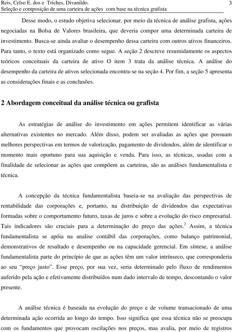 brasileira, que deveria compor uma determinada carteira de investimento. Busca-se ainda avaliar o desempenho dessa carteira com outros ativos financeiros.