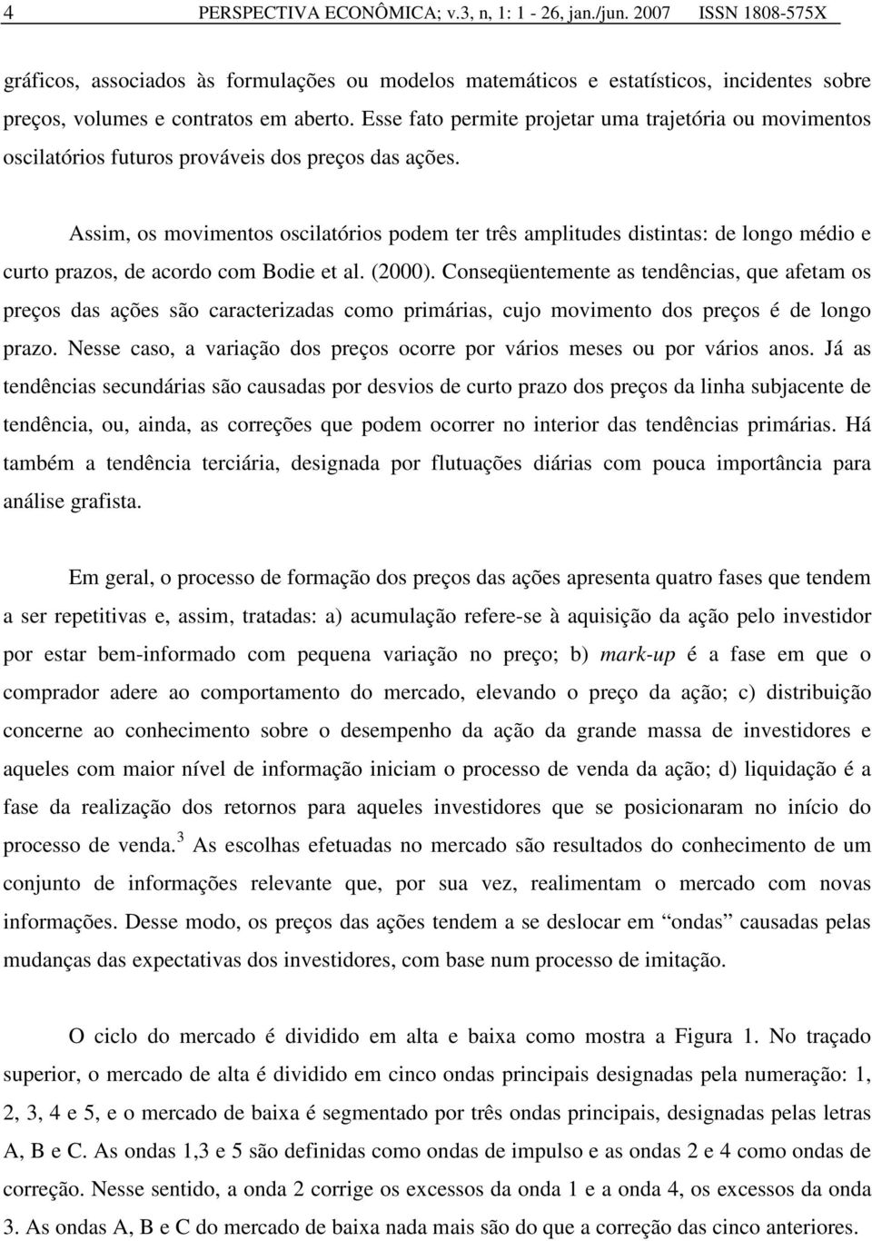 Esse fato permite projetar uma trajetória ou movimentos oscilatórios futuros prováveis dos preços das ações.