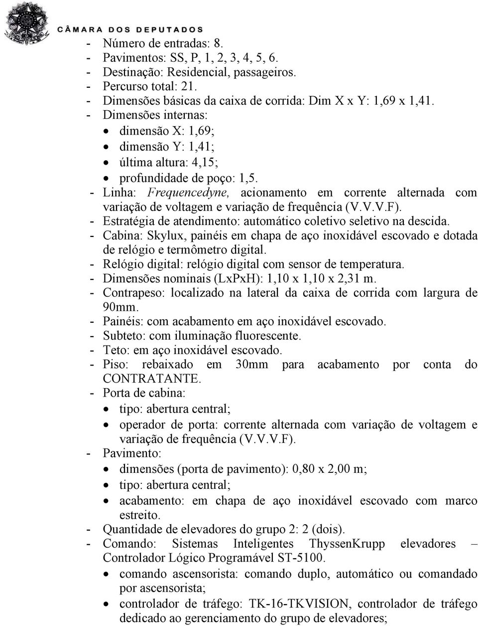 - Linha: Frequencedyne, acionamento em corrente alternada com variação de voltagem e variação de frequência (V.V.V.F). - Estratégia de atendimento: automático coletivo seletivo na descida.