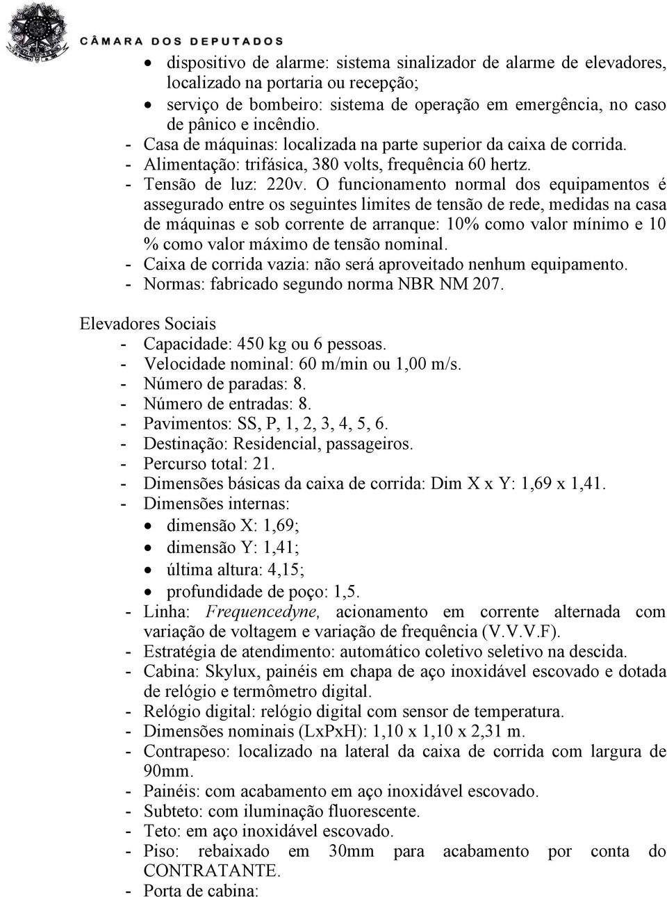 O funcionamento normal dos equipamentos é assegurado entre os seguintes limites de tensão de rede, medidas na casa de máquinas e sob corrente de arranque: 10% como valor mínimo e 10 % como valor