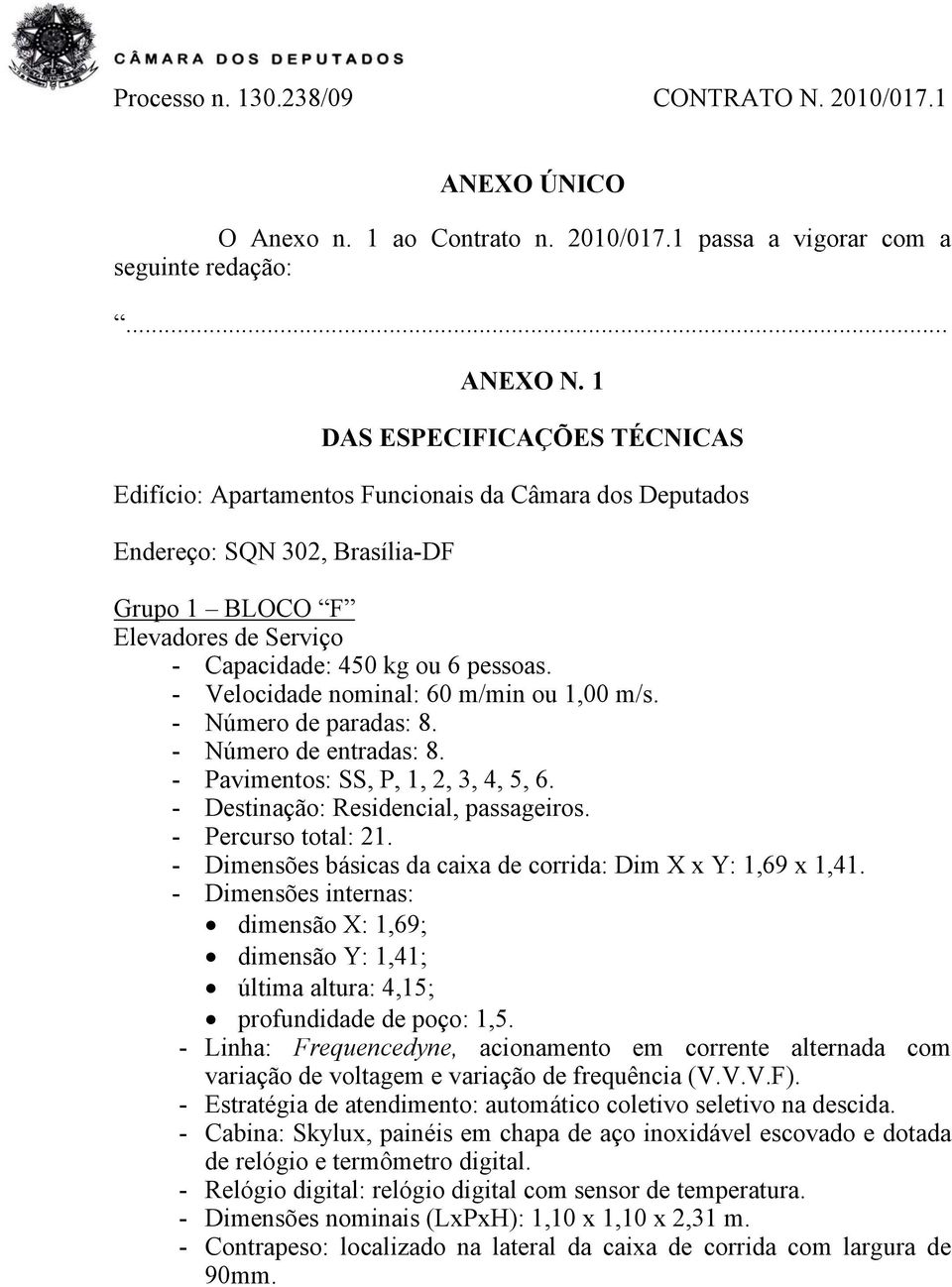 - Velocidade nominal: 60 m/min ou 1,00 m/s. - Número de paradas: 8. - Número de entradas: 8. - Pavimentos: SS, P, 1, 2, 3, 4, 5, 6. - Destinação: Residencial, passageiros. - Percurso total: 21.