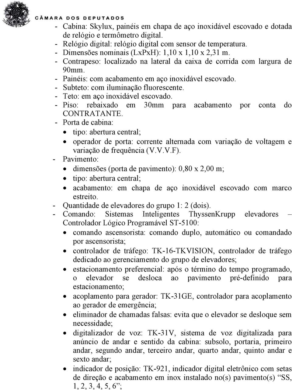 - Subteto: com iluminação fluorescente. - Teto: em aço inoxidável escovado. - Piso: rebaixado em 30mm para acabamento por conta do CONTRATANTE.