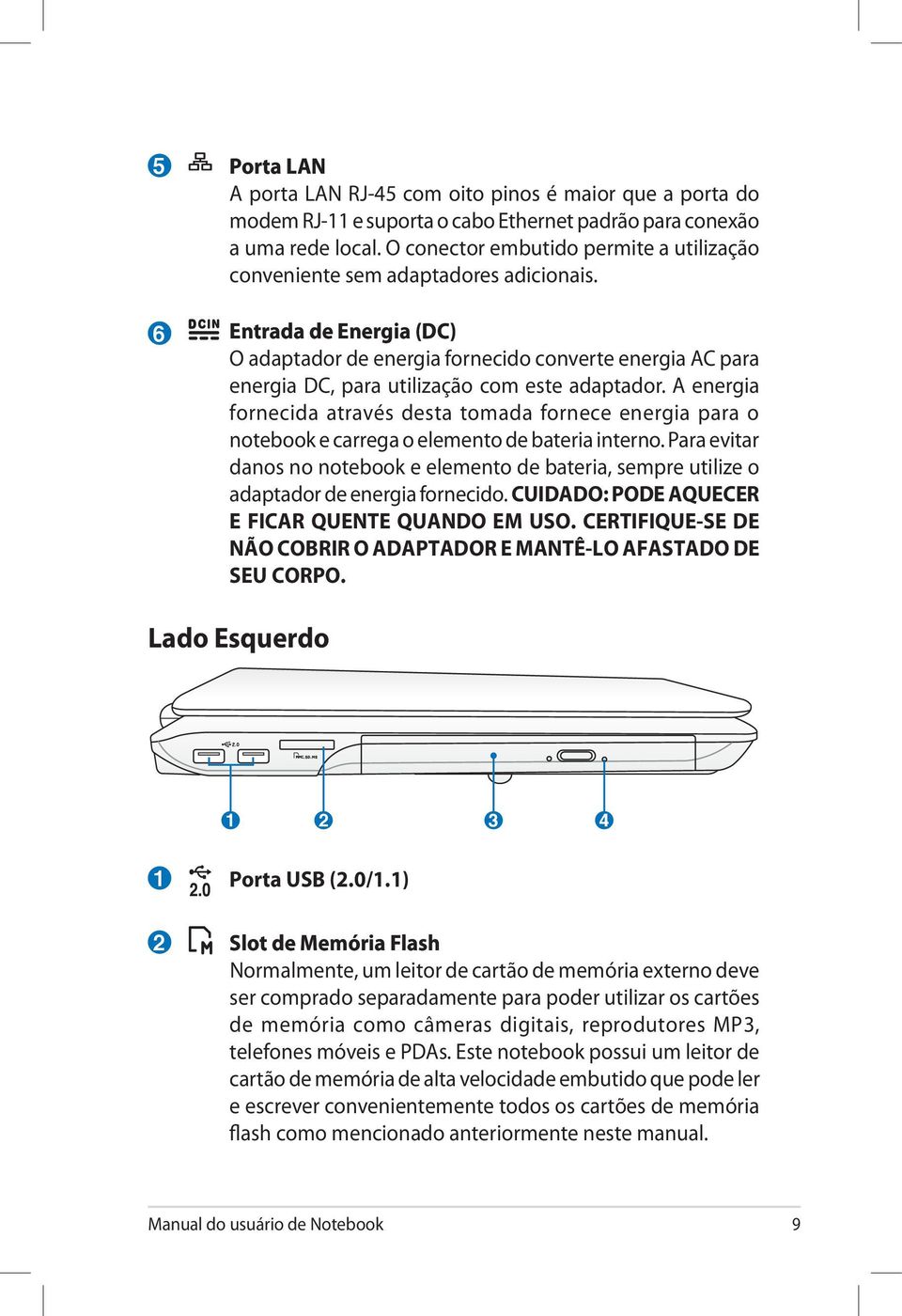 Entrada de Energia (DC) O adaptador de energia fornecido converte energia AC para energia DC, para utilização com este adaptador.