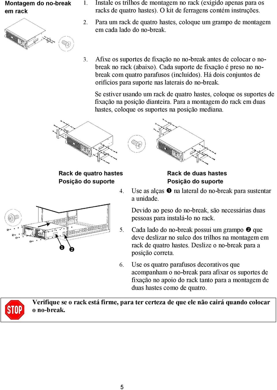 Cada suporte de fixação é preso no nobreak com quatro parafusos (incluídos). Há dois conjuntos de orifícios para suporte nas laterais do no-break.