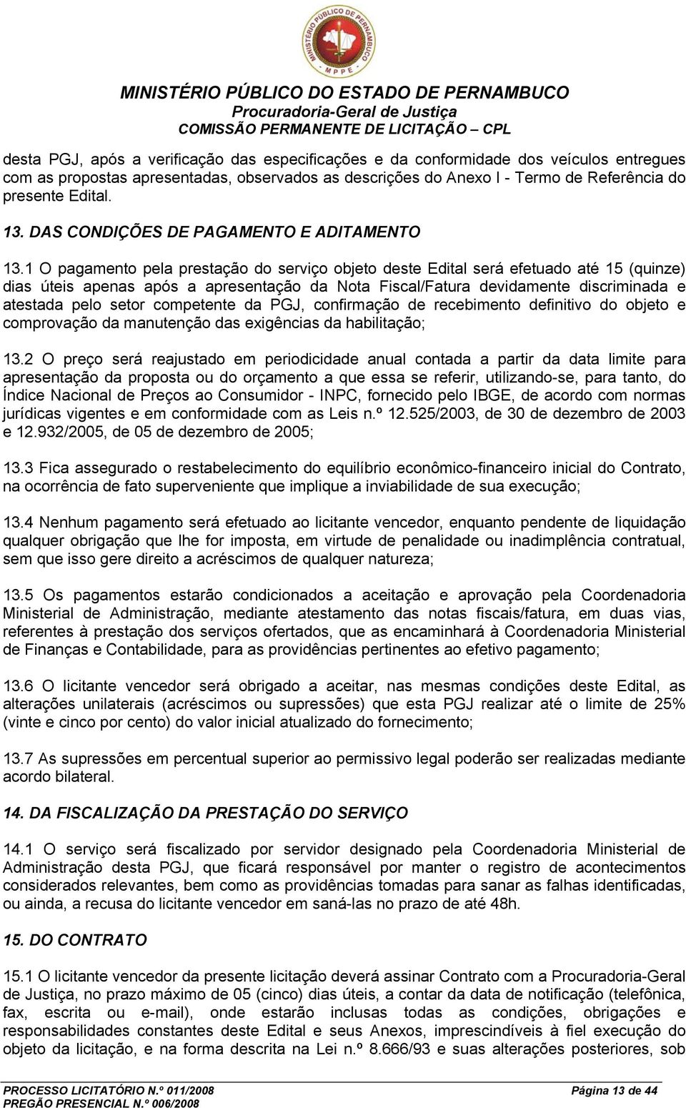 1 O pagamento pela prestação do serviço objeto deste Edital será efetuado até 15 (quinze) dias úteis apenas após a apresentação da Nota Fiscal/Fatura devidamente discriminada e atestada pelo setor