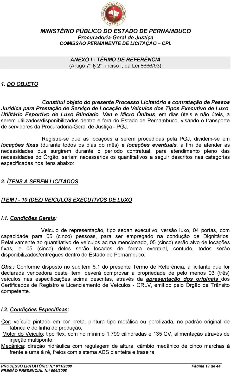 Blindado, Van e Micro Ônibus, em dias úteis e não úteis, a serem utilizados/disponibilizados dentro e fora do Estado de Pernambuco, visando o transporte de servidores da - PGJ.