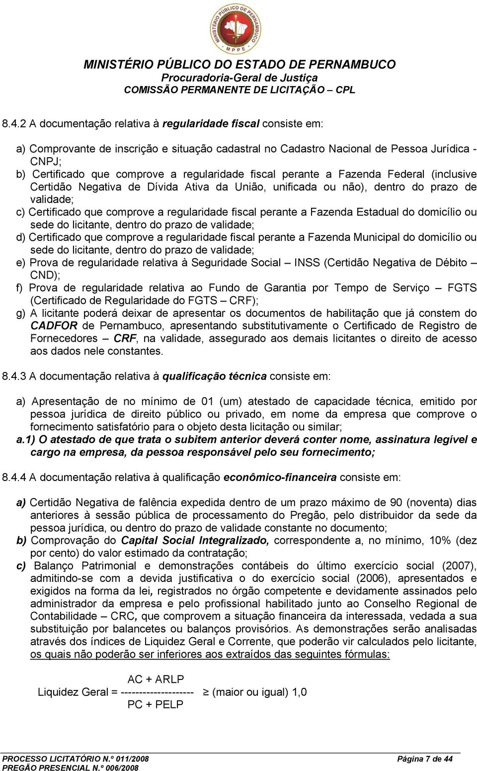 perante a Fazenda Estadual do domicílio ou sede do licitante, dentro do prazo de validade; d) Certificado que comprove a regularidade fiscal perante a Fazenda Municipal do domicílio ou sede do