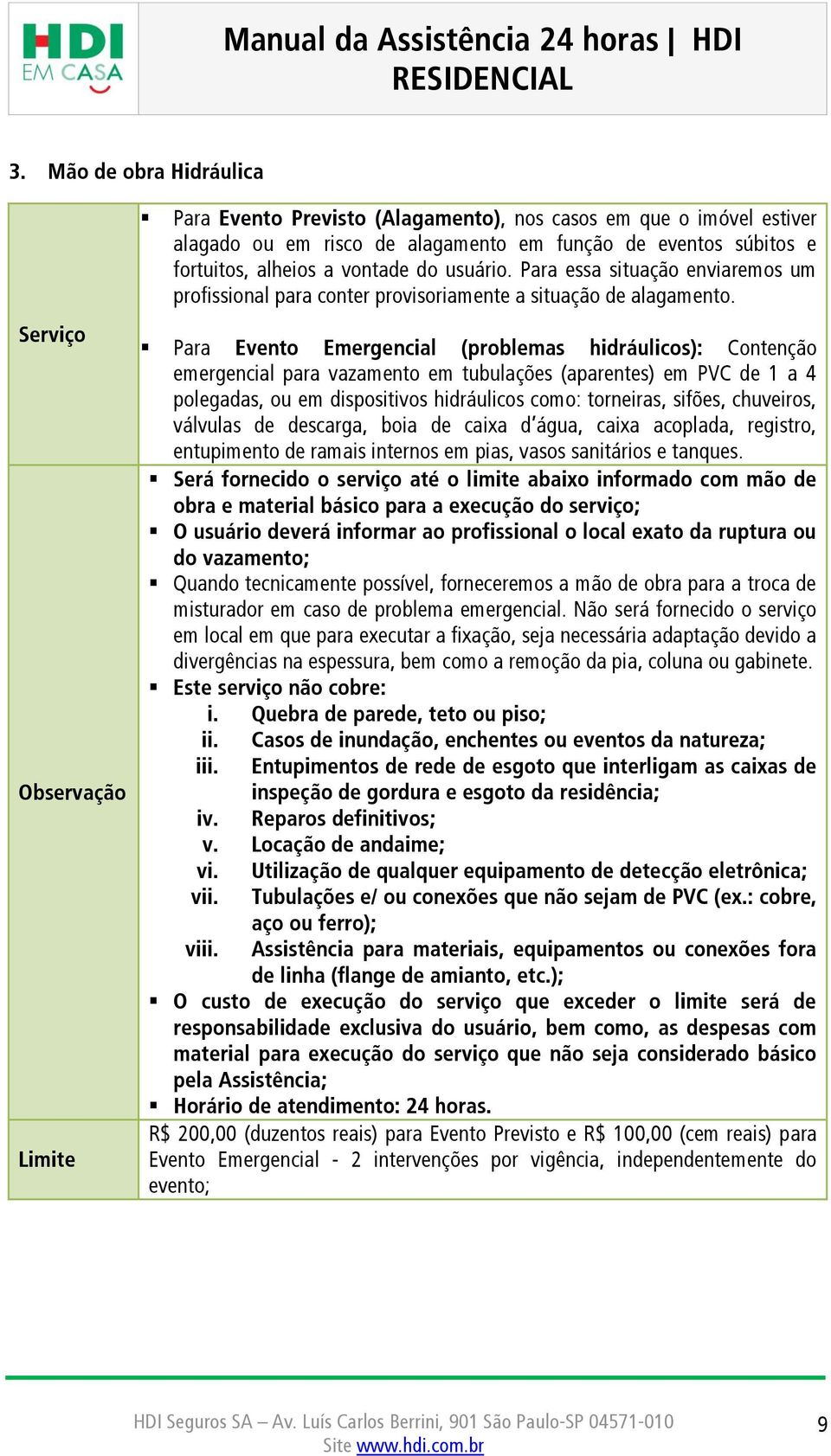 Para Evento Emergencial (problemas hidráulicos): Contenção emergencial para vazamento em tubulações (aparentes) em PVC de 1 a 4 polegadas, ou em dispositivos hidráulicos como: torneiras, sifões,