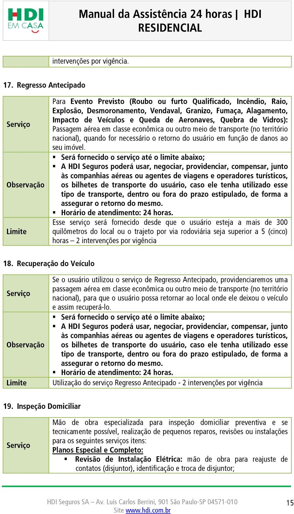 de Vidros): Passagem aérea em classe econômica ou outro meio de transporte (no território nacional), quando for necessário o retorno do usuário em função de danos ao seu imóvel.