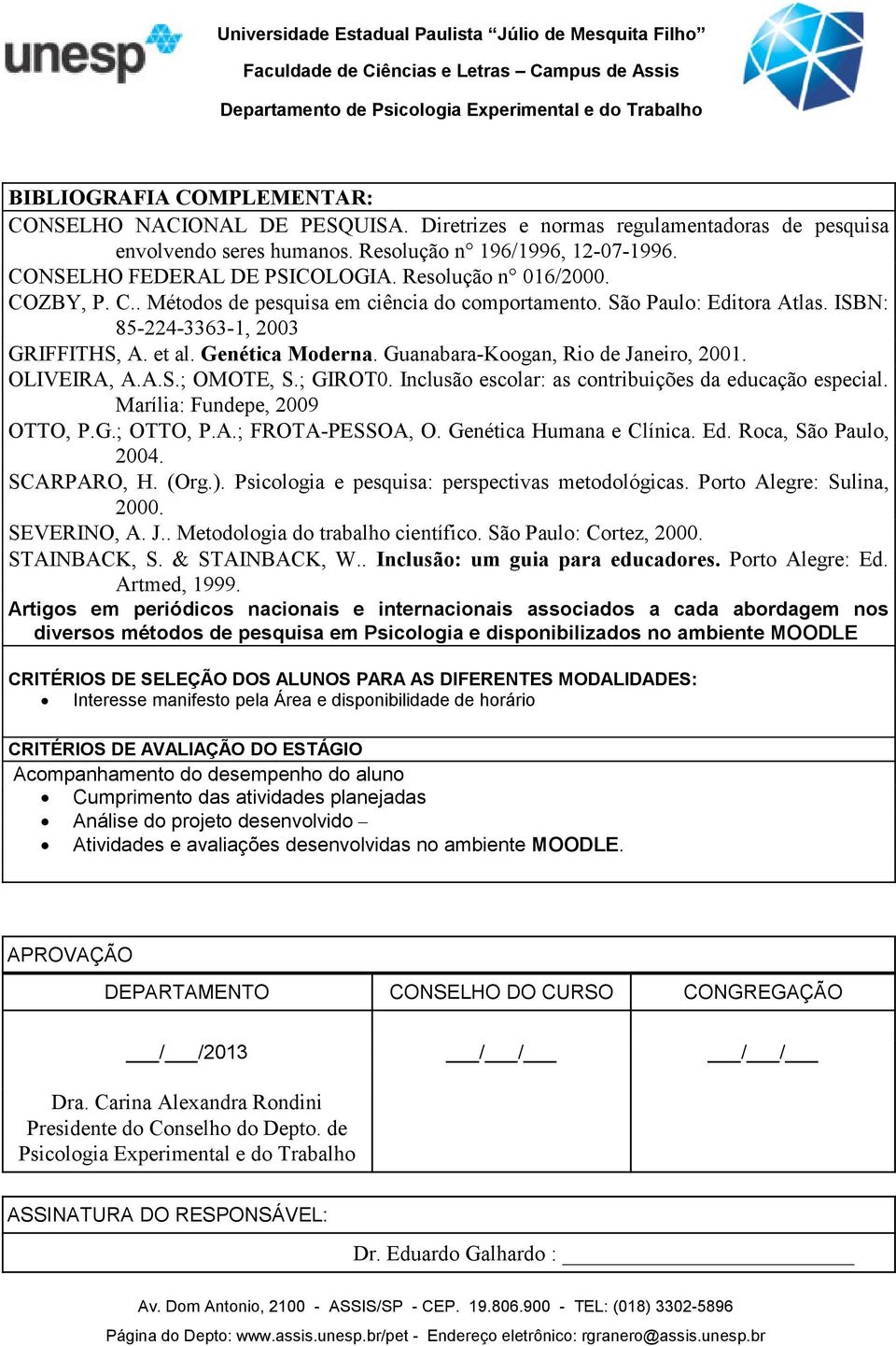 Guanabara-Koogan, Rio de Janeiro, 2001. OLIVEIRA, A.A.S.; OMOTE, S.; GIROT0. Inclusão escolar: as contribuições da educação especial. Marília: Fundepe, 2009 OTTO, P.G.; OTTO, P.A.; FROTA-PESSOA, O.