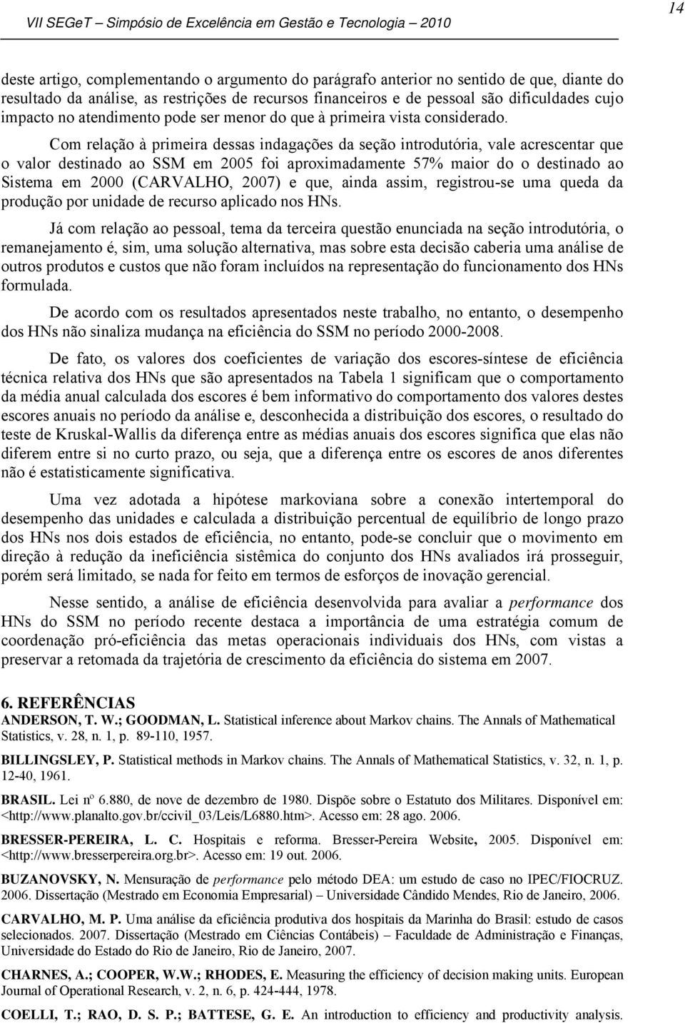 Com relação à primeira dessas indagações da seção introdutória, vale acrescentar que o valor destinado ao SSM em 2005 foi aproximadamente 57% maior do o destinado ao Sistema em 2000 (CARVALHO, 2007)