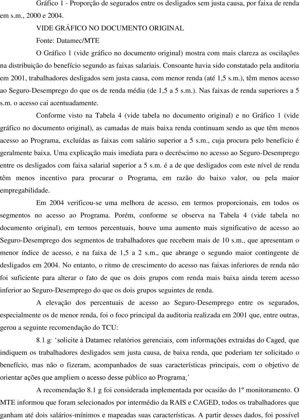 Consoante havia sido constatado pela auditoria em 2001, trabalhadores desligados sem justa causa, com menor renda (até 1,5 s.m.), têm menos acesso ao Seguro-Desemprego do que os de renda média (de 1,5 a 5 s.