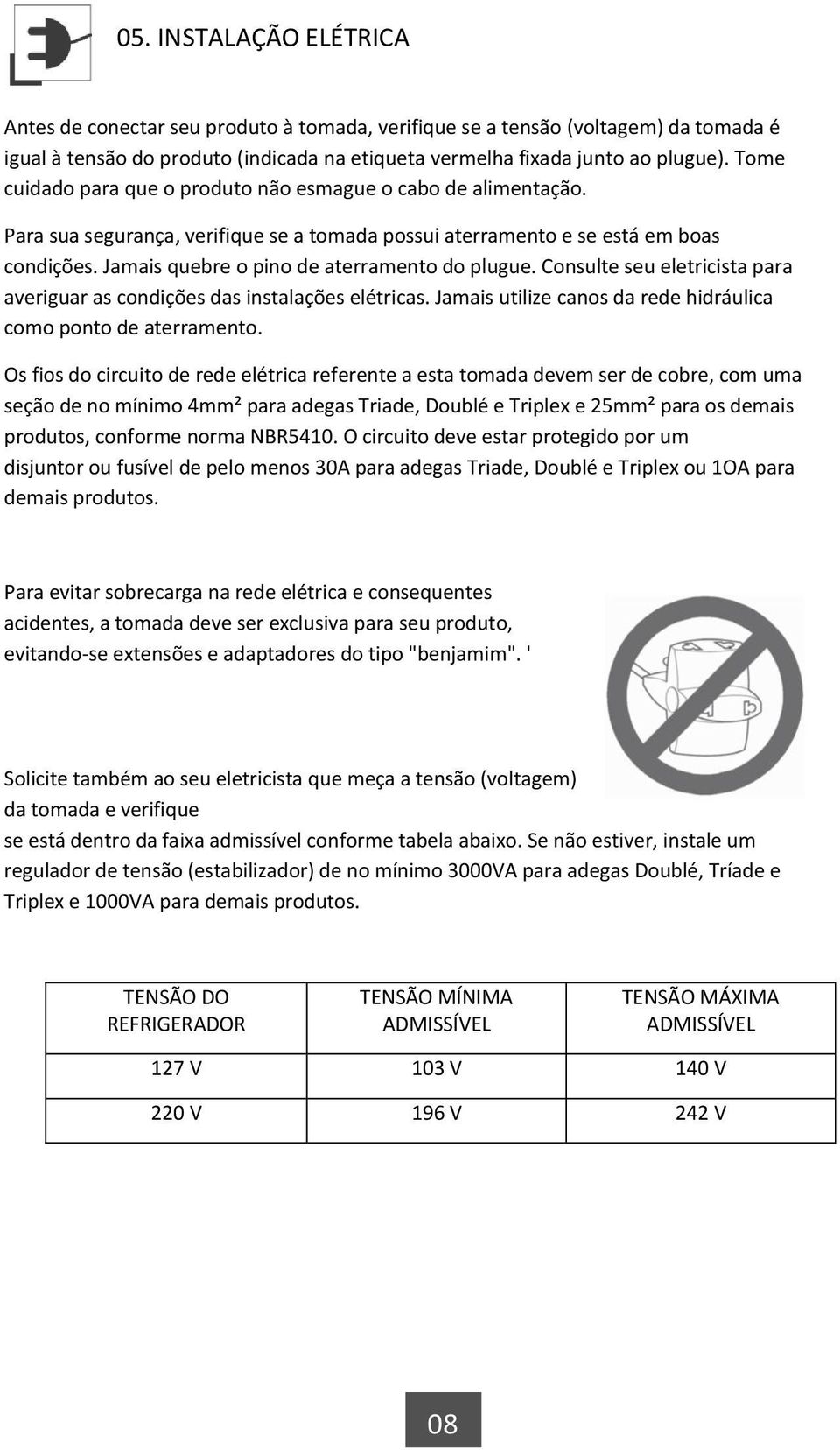 Jamais quebre o pino de aterramento do plugue. Consulte seu eletricista para averiguar as condições das instalações elétricas. Jamais utilize canos da rede hidráulica como ponto de aterramento.