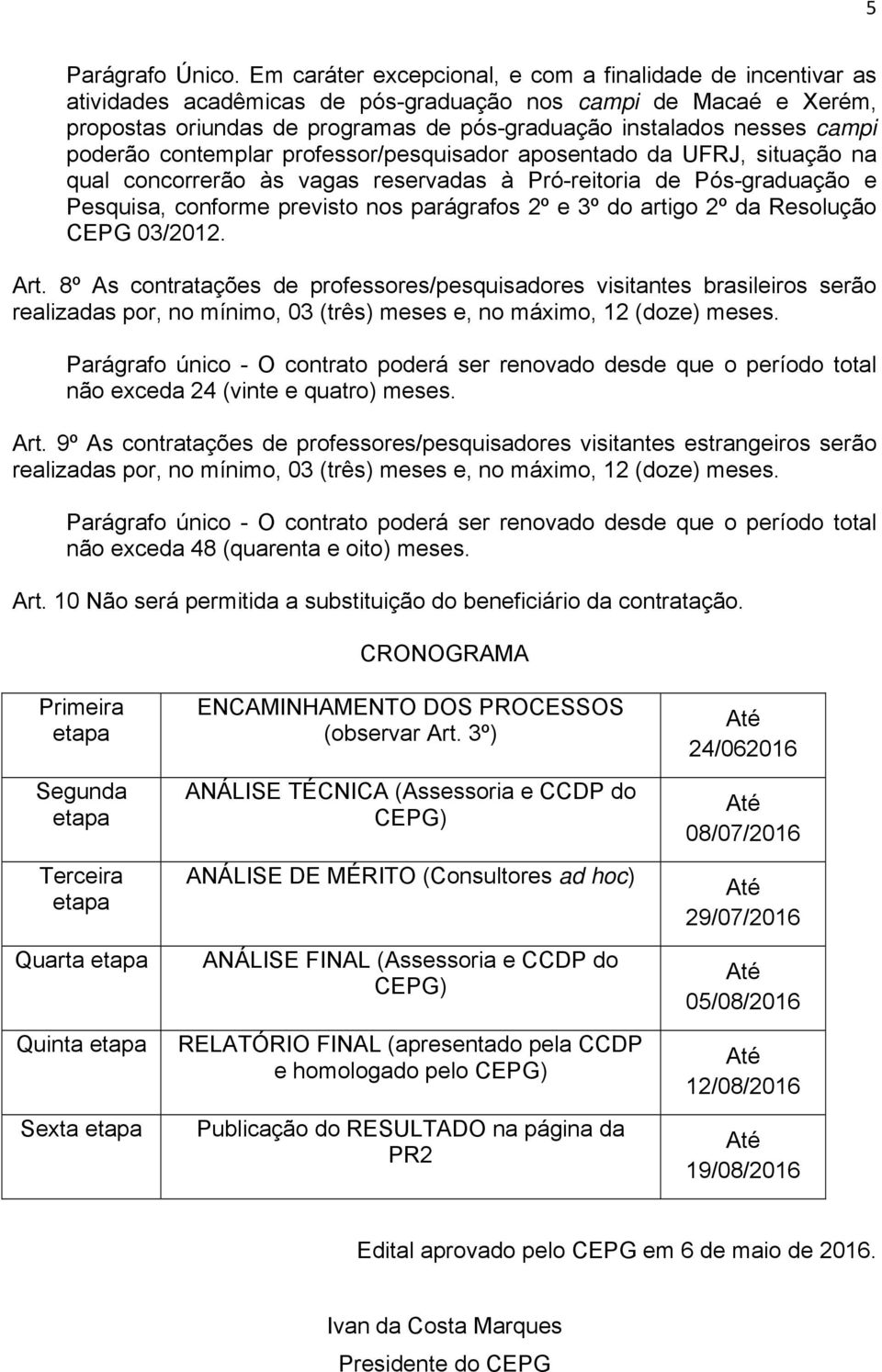 poderão contemplar professor/pesquisador aposentado da UFRJ, situação na qual concorrerão às vagas reservadas à Pró-reitoria de Pós-graduação e Pesquisa, conforme previsto nos parágrafos 2º e 3º do