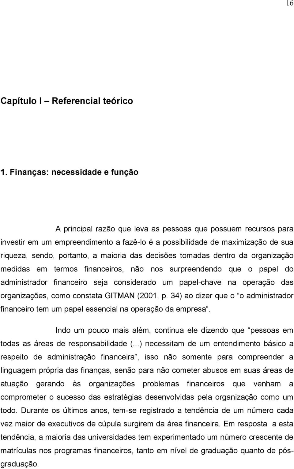 portanto, a maioria das decisões tomadas dentro da organização medidas em termos financeiros, não nos surpreendendo que o papel do administrador financeiro seja considerado um papel-chave na operação