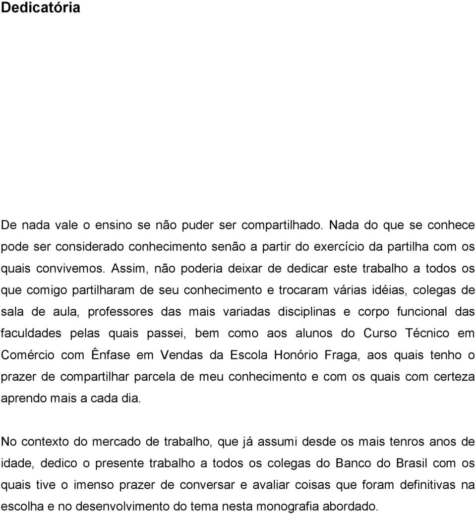 corpo funcional das faculdades pelas quais passei, bem como aos alunos do Curso Técnico em Comércio com Ênfase em Vendas da Escola Honório Fraga, aos quais tenho o prazer de compartilhar parcela de