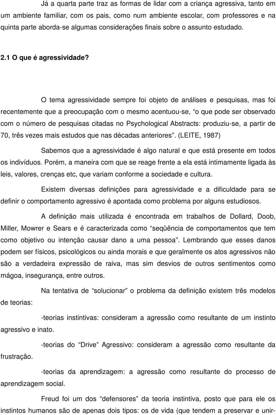 O tema agressividade sempre foi objeto de análises e pesquisas, mas foi recentemente que a preocupação com o mesmo acentuou-se, o que pode ser observado com o número de pesquisas citadas no