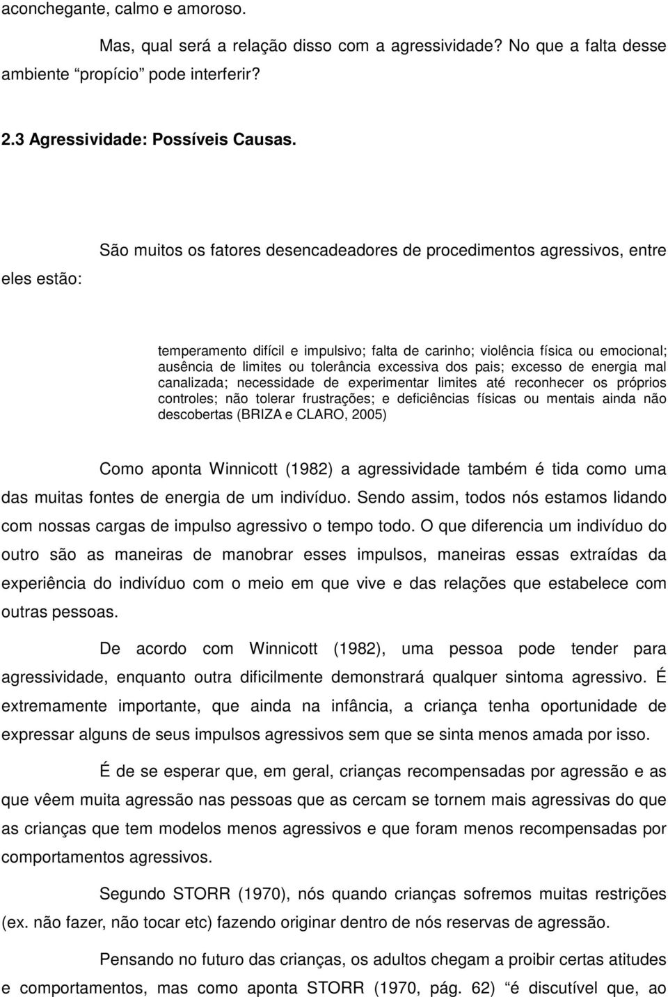 tolerância excessiva dos pais; excesso de energia mal canalizada; necessidade de experimentar limites até reconhecer os próprios controles; não tolerar frustrações; e deficiências físicas ou mentais