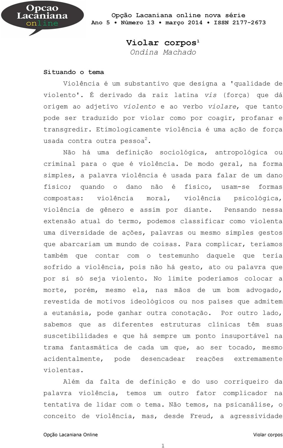 Etimologicamente violência é uma ação de força usada contra outra pessoa 2. Não há uma definição sociológica, antropológica ou criminal para o que é violência.