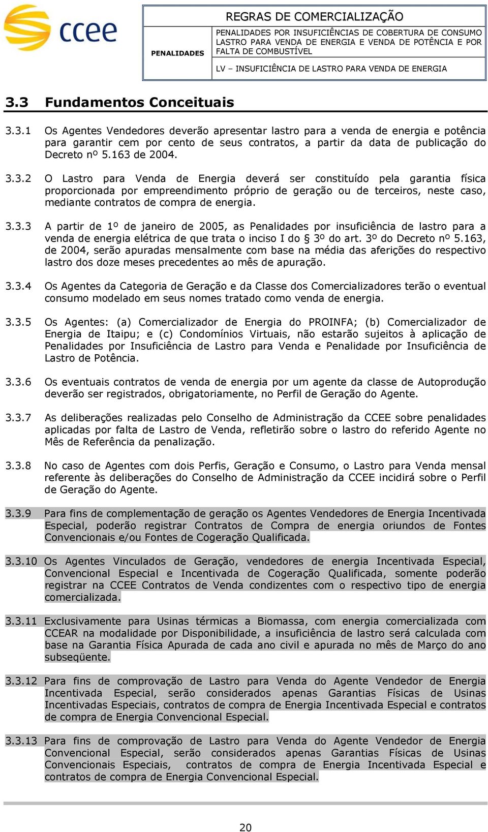 163 de 2004. 3.3.2 O Lastro para Venda de Energia deverá ser constituído pela garantia física proporcionada por epreendiento próprio de geração ou de terceiros, neste caso, ediante contratos de copra de energia.