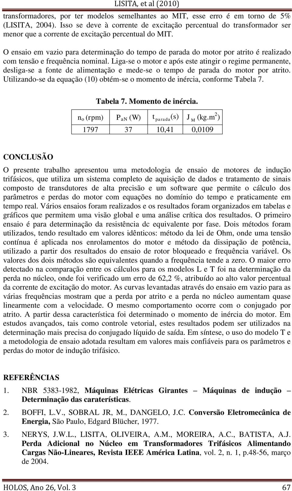 O ensaio em vazio para determinação do tempo de parada do motor por atrito é realizado com tensão e frequência nominal.