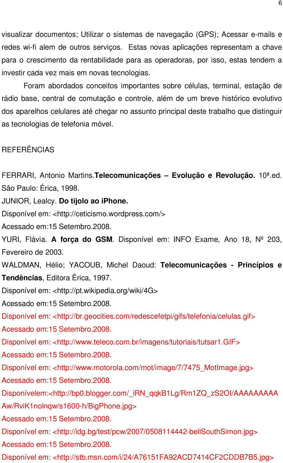 Foram abordados conceitos importantes sobre células, terminal, estação de rádio base, central de comutação e controle, além de um breve histórico evolutivo dos aparelhos celulares até chegar no