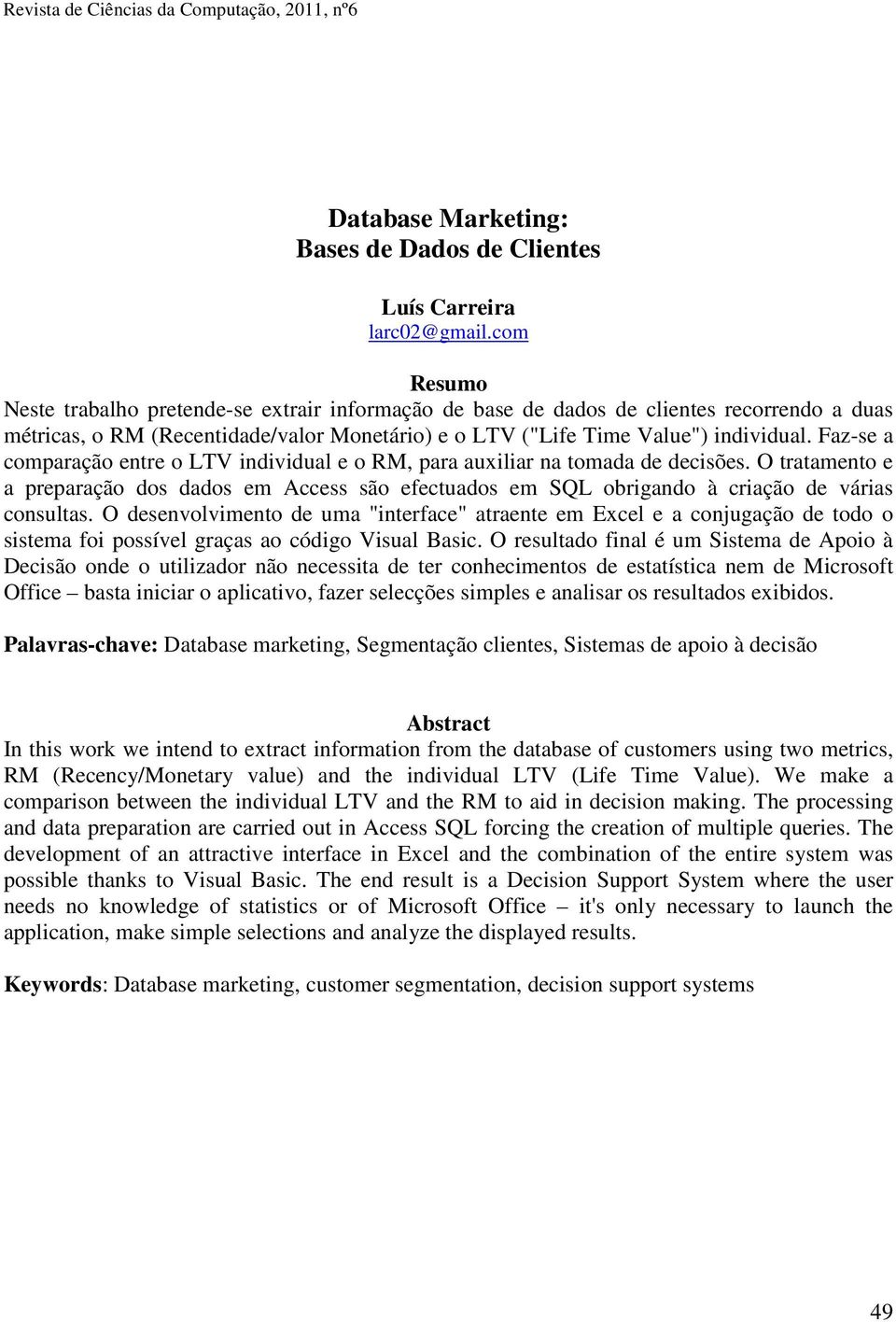 Faz-se a comparação entre o LTV individual e o RM, para auxiliar na tomada de decisões. O tratamento e a preparação dos dados em Access são efectuados em SQL obrigando à criação de várias consultas.