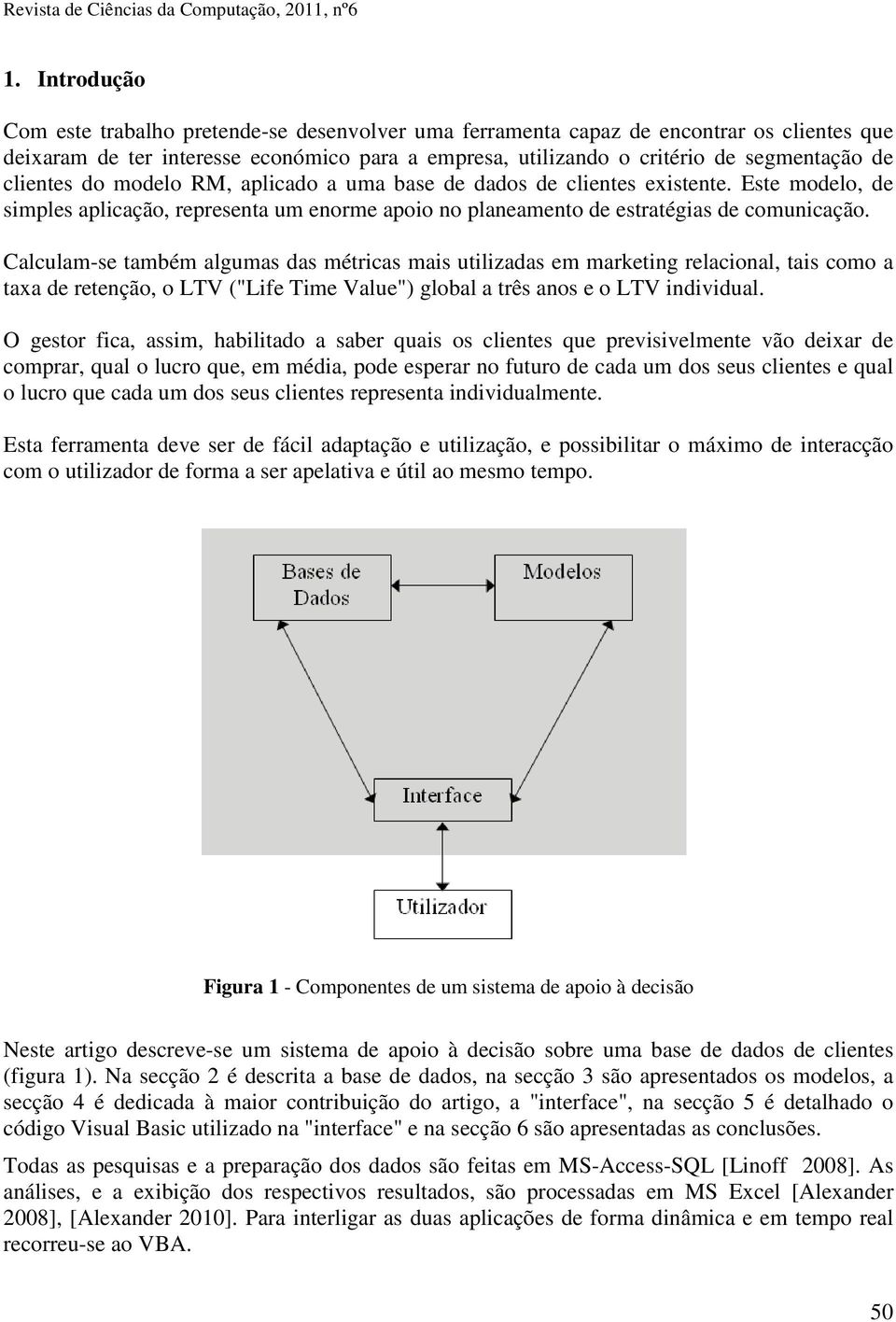 Calculam-se também algumas das métricas mais utilizadas em marketing relacional, tais como a taxa de retenção, o LTV ("Life Time Value") global a três anos e o LTV individual.