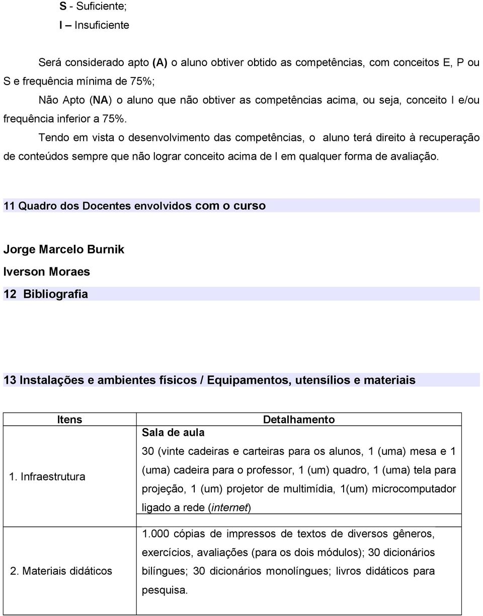 Tendo em vista o desenvolvimento das competências, o aluno terá direito à recuperação de conteúdos sempre que não lograr conceito acima de I em qualquer forma de avaliação.