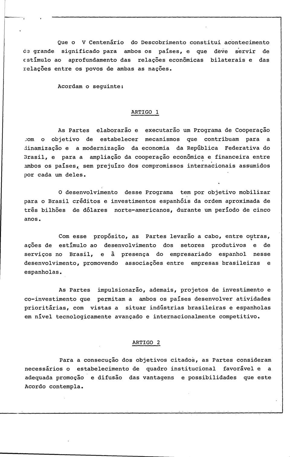 Acordam o seguinte: ARTIGO 1 As Partes elaborarão e executarão um Programa de Cooperação com o objetivo de estabelecer mecanismos que contribuam para a dinamização e a modernização da economia da