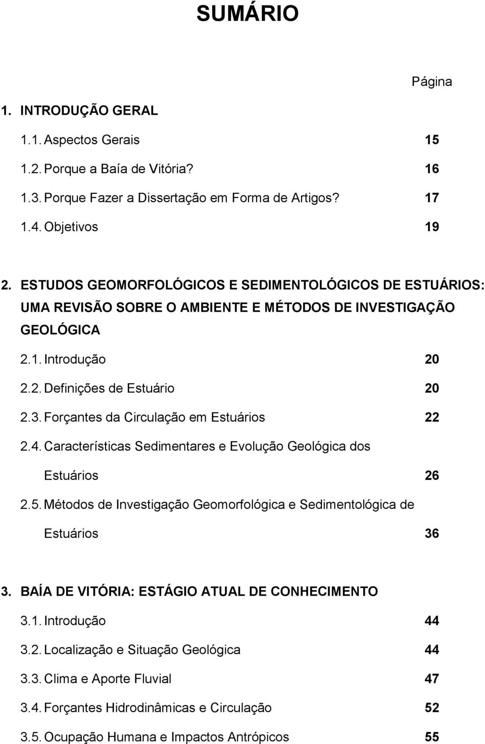 Forçantes da Circulação em Estuários 22 2.4. Características Sedimentares e Evolução Geológica dos Estuários 26 2.5. Métodos de Investigação Geomorfológica e Sedimentológica de Estuários 36 3.