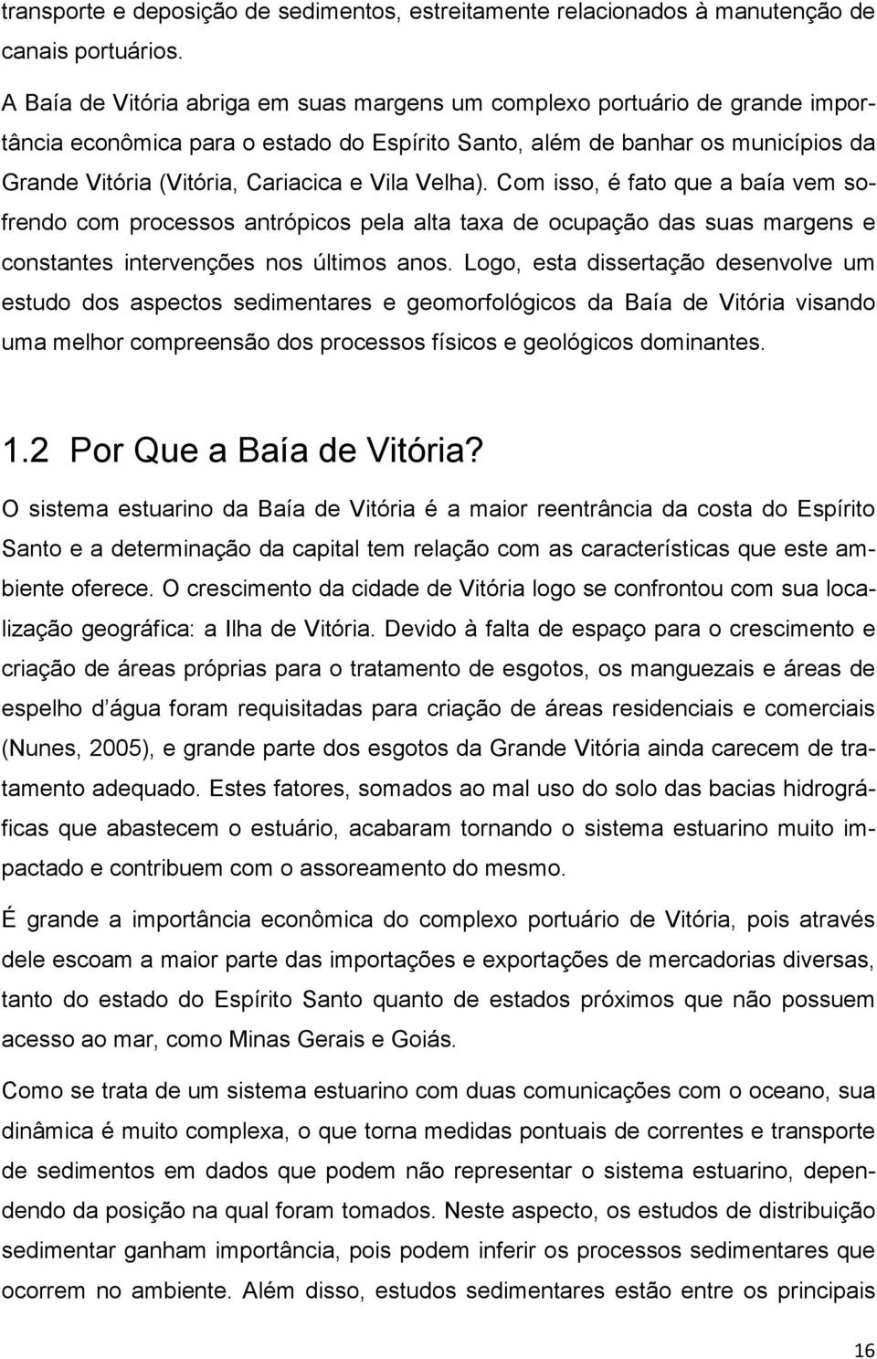 Vila Velha). Com isso, é fato que a baía vem sofrendo com processos antrópicos pela alta taxa de ocupação das suas margens e constantes intervenções nos últimos anos.