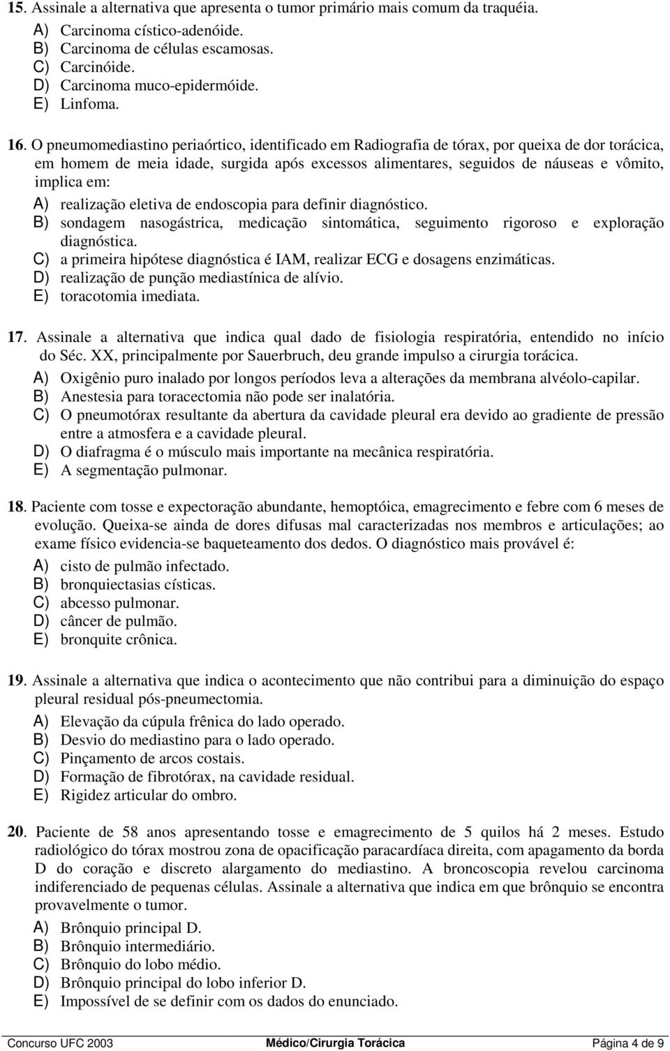 O pneumomediastino periaórtico, identificado em Radiografia de tórax, por queixa de dor torácica, em homem de meia idade, surgida após excessos alimentares, seguidos de náuseas e vômito, implica em: