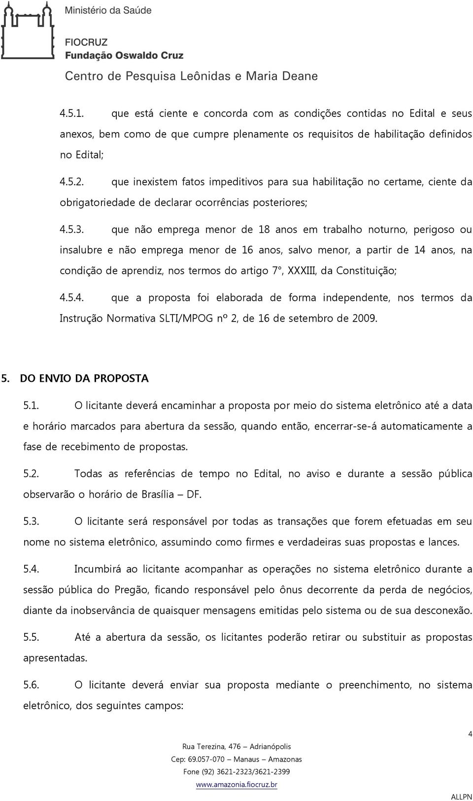 que não emprega menor de 18 anos em trabalho noturno, perigoso ou insalubre e não emprega menor de 16 anos, salvo menor, a partir de 14 anos, na condição de aprendiz, nos termos do artigo 7, XXXIII,