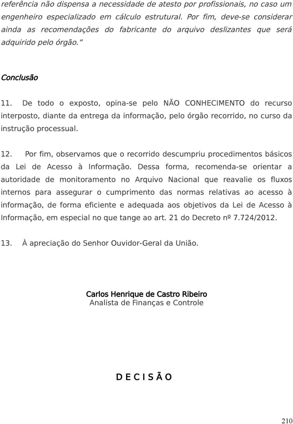 De todo o exposto, opina-se pelo NÃO CONHECIMENTO do recurso interposto, diante da entrega da informação, pelo órgão recorrido, no curso da instrução processual. 12.