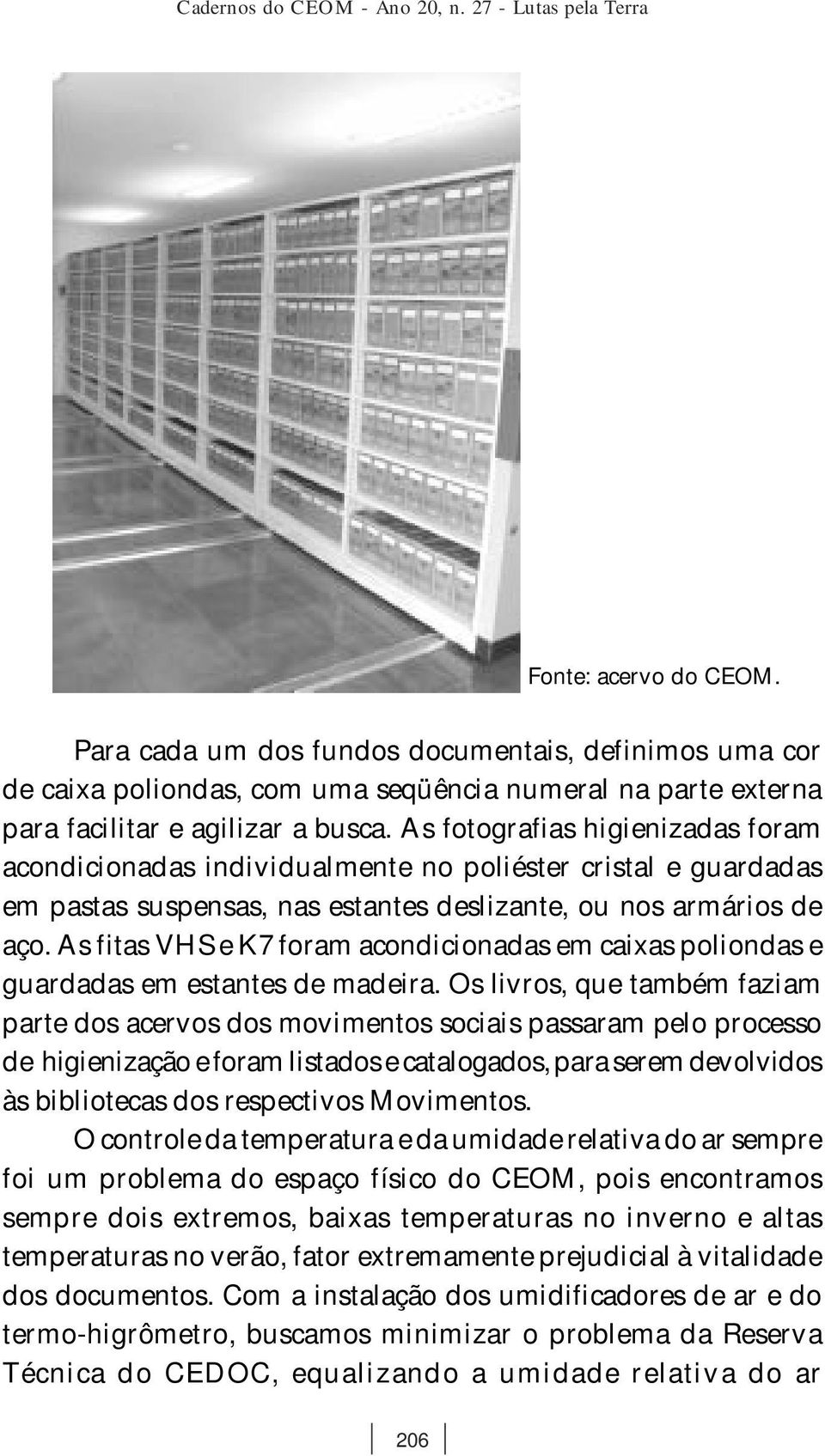 As fotografias higienizadas foram acondicionadas individualmente no poliéster cristal e guardadas em pastas suspensas, nas estantes deslizante, ou nos armários de aço.