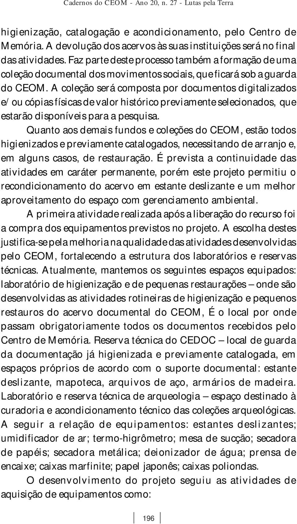 A coleção será composta por documentos digitalizados e/ou cópias físicas de valor histórico previamente selecionados, que estarão disponíveis para a pesquisa.