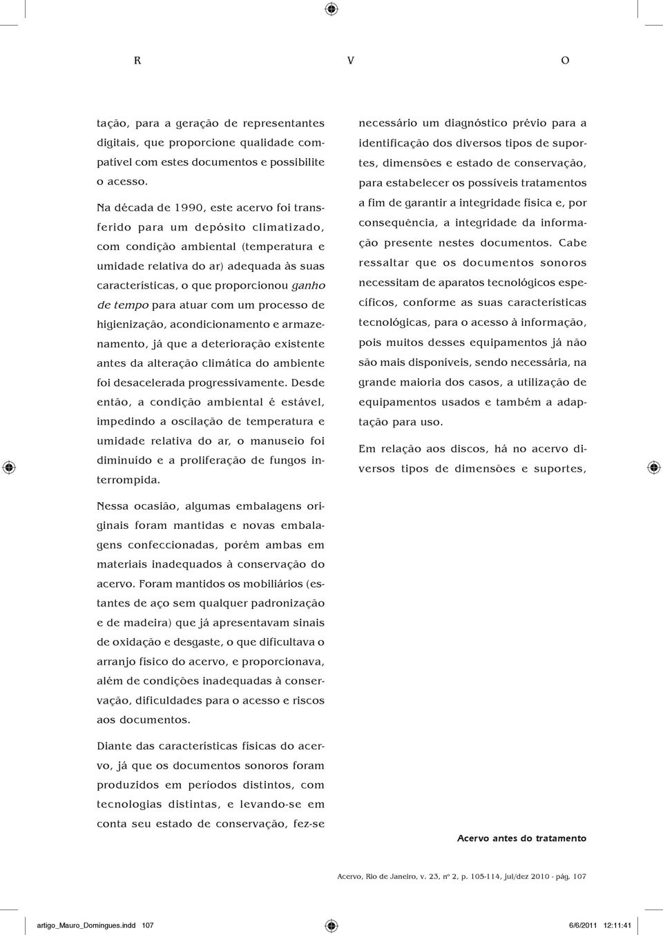 de tempo para atuar com um processo de higienização, acondicionamento e armazenamento, já que a deterioração existente antes da alteração climática do ambiente foi desacelerada progressivamente.