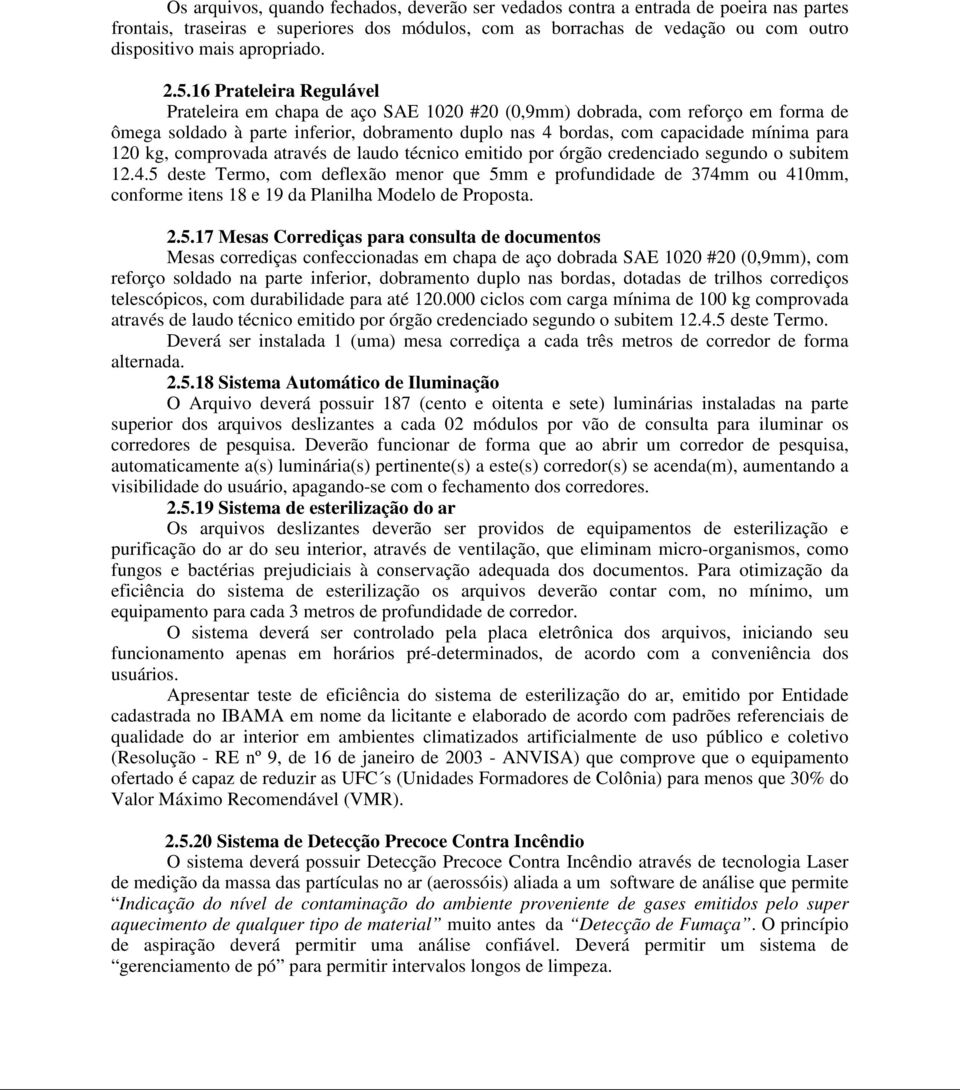 16 Prateleira Regulável Prateleira em chapa de aço SAE 1020 #20 (0,9mm) dobrada, com reforço em forma de ômega soldado à parte inferior, dobramento duplo nas 4 bordas, com capacidade mínima para 120